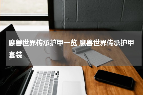 魔兽世界传承护甲一览 魔兽世界传承护甲套装