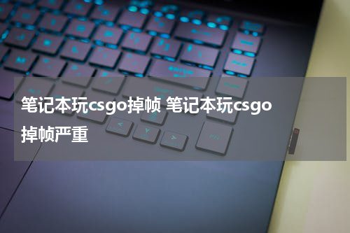 笔记本玩csgo掉帧 笔记本玩csgo掉帧严重