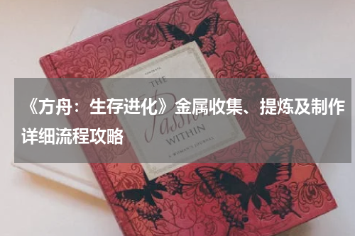 《方舟：生存进化》金属收集、提炼及制作详细流程攻略