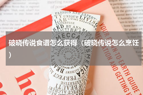 破晓传说食谱怎么获得（破晓传说怎么烹饪）