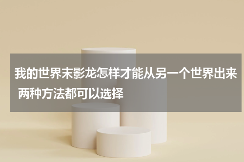 我的世界末影龙怎样才能从另一个世界出来 两种方法都可以选择