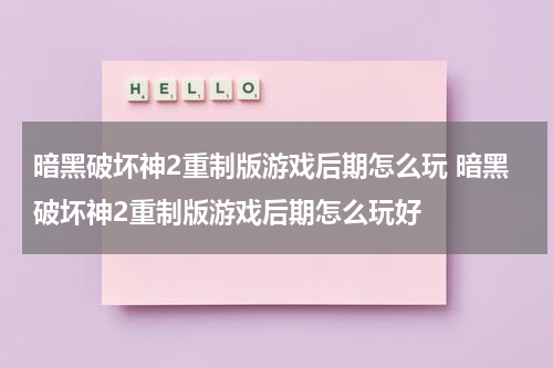暗黑破坏神2重制版游戏后期怎么玩 暗黑破坏神2重制版游戏后期怎么玩好