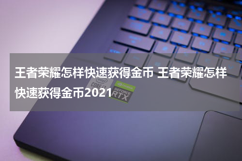 王者荣耀怎样快速获得金币 王者荣耀怎样快速获得金币2021