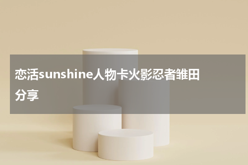 恋活sunshine人物卡火影忍者雏田分享