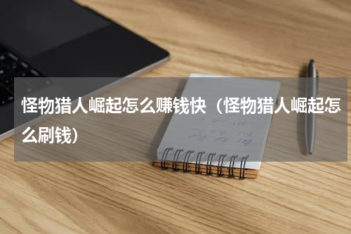 怪物猎人崛起怎么赚钱快(怪物猎人崛起怎么刷钱)