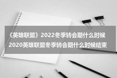 《英雄联盟》2022冬季转会期什么时候 2020英雄联盟冬季转会期什么时候结束