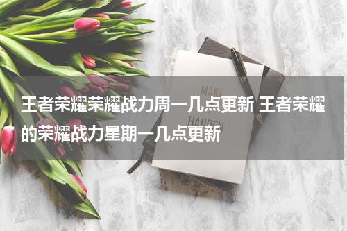 王者荣耀荣耀战力周一几点更新 王者荣耀的荣耀战力星期一几点更新