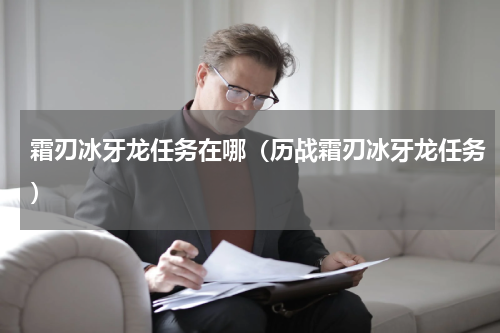 霜刃冰牙龙任务在哪(历战霜刃冰牙龙任务)