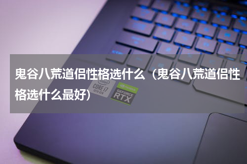 鬼谷八荒道侣性格选什么(鬼谷八荒道侣性格选什么最好)