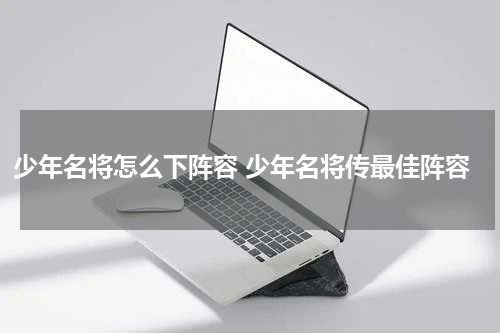 少年名将怎么下阵容 少年名将传最佳阵容