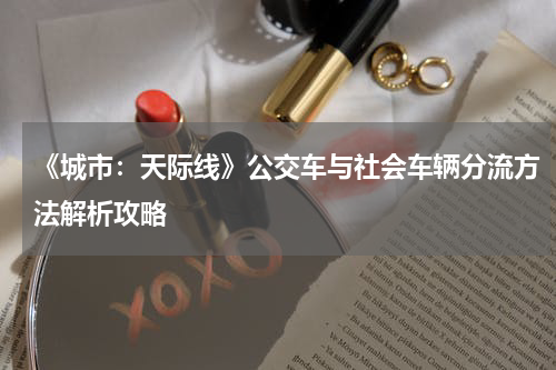 《城市：天际线》公交车与社会车辆分流方法解析攻略