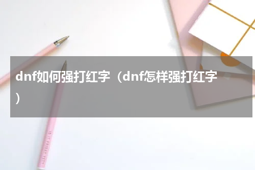 dnf如何强打红字（dnf怎样强打红字）