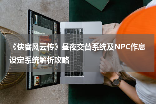 《侠客风云传》昼夜交替系统及NPC作息设定系统解析攻略