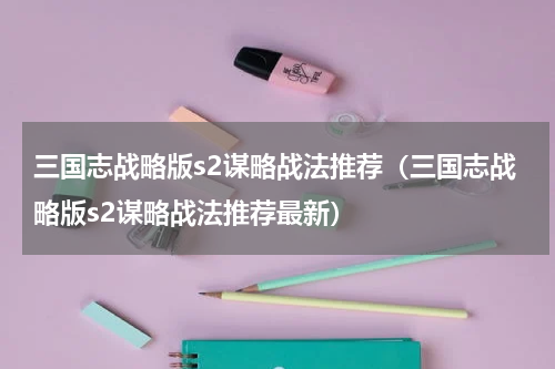 三国志战略版s2谋略战法推荐(三国志战略版s2谋略战法推荐最新)