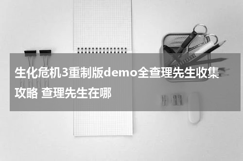 生化危机3重制版demo全查理先生收集攻略 查理先生在哪