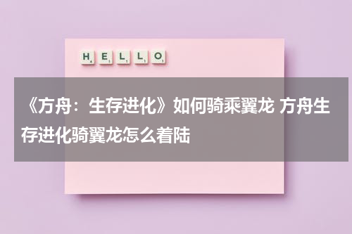 《方舟：生存进化》如何骑乘翼龙 方舟生存进化骑翼龙怎么着陆