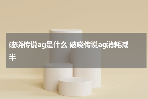 破晓传说ag是什么 破晓传说ag消耗减半
