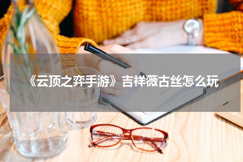 《云顶之弈手游》吉祥薇古丝怎么玩