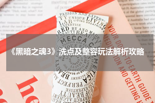 《黑暗之魂3》洗点及整容玩法解析攻略
