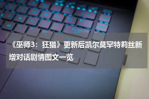 《巫师3：狂猎》更新后凯尔莫罕特莉丝新增对话剧情图文一览