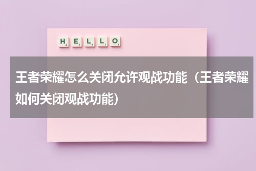 王者荣耀怎么关闭允许观战功能(王者荣耀如何关闭观战功能)