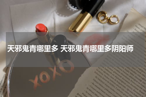 天邪鬼青哪里多 天邪鬼青哪里多阴阳师