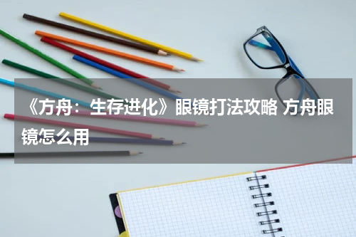 《方舟：生存进化》眼镜打法攻略 方舟眼镜怎么用