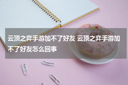 云顶之弈手游加不了好友 云顶之弈手游加不了好友怎么回事