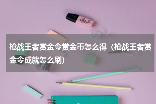 枪战王者赏金令赏金币怎么得（枪战王者赏金令成就怎么刷）