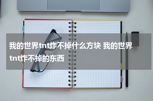 我的世界tnt炸不掉什么方块 我的世界tnt炸不掉的东西