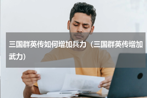 三国群英传如何增加兵力(三国群英传增加武力)