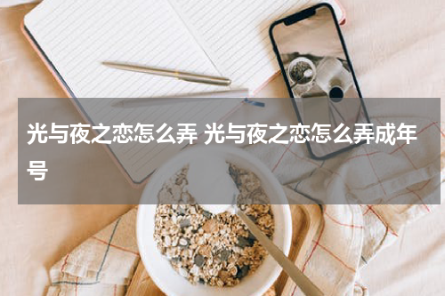 光与夜之恋怎么弄 光与夜之恋怎么弄成年号