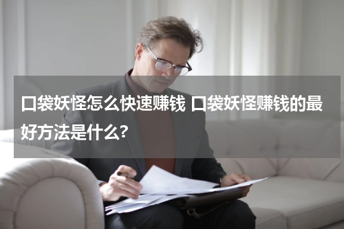 口袋妖怪怎么快速赚钱 口袋妖怪赚钱的最好方法是什么?
