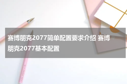 赛博朋克2077简单配置要求介绍 赛博朋克2077基本配置
