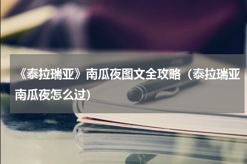 《泰拉瑞亚》南瓜夜图文全攻略（泰拉瑞亚南瓜夜怎么过）