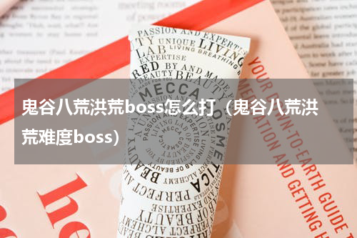 鬼谷八荒洪荒boss怎么打(鬼谷八荒洪荒难度boss)