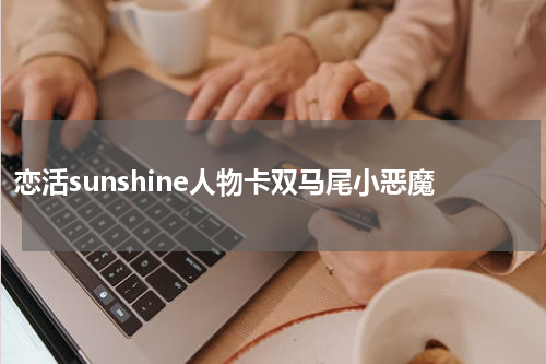 恋活sunshine人物卡双马尾小恶魔