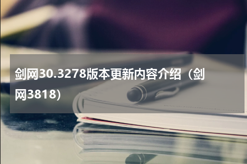 剑网30.3278版本更新内容介绍（剑网3818）