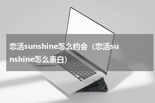 恋活sunshine怎么约会(恋活sunshine怎么表白)