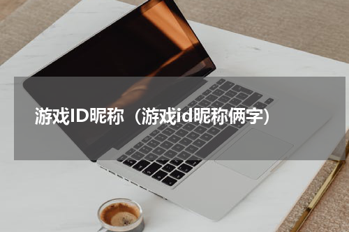 游戏ID昵称(游戏id昵称俩字)