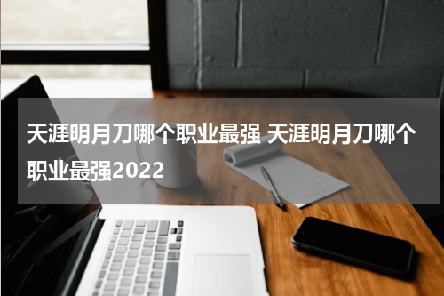 天涯明月刀哪个职业最强 天涯明月刀哪个职业最强2022