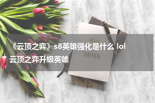 《云顶之弈》s8英雄强化是什么 lol云顶之弈升级英雄