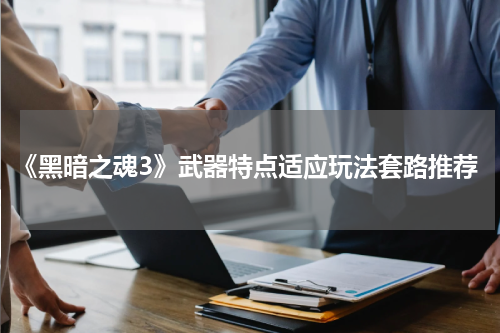 《黑暗之魂3》武器特点适应玩法套路推荐