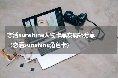 恋活sunshine人物卡黑发病娇分享（恋活sunshine角色卡）