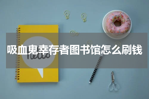 吸血鬼幸存者图书馆怎么刷钱