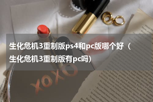 生化危机3重制版ps4和pc版哪个好（生化危机3重制版有pc吗）