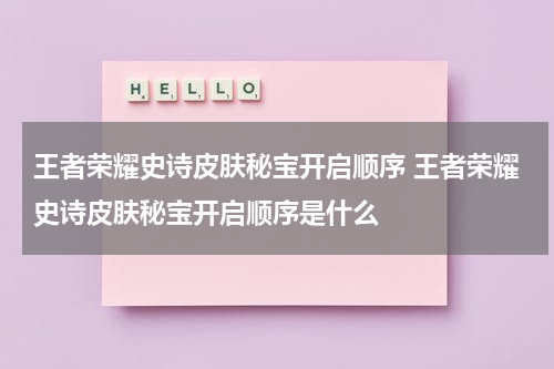 王者荣耀史诗皮肤秘宝开启顺序 王者荣耀史诗皮肤秘宝开启顺序是什么