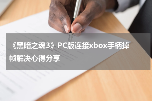 《黑暗之魂3》PC版连接xbox手柄掉帧解决心得分享