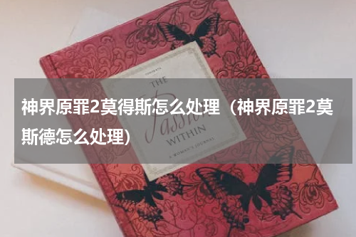 神界原罪2莫得斯怎么处理(神界原罪2莫斯德怎么处理)