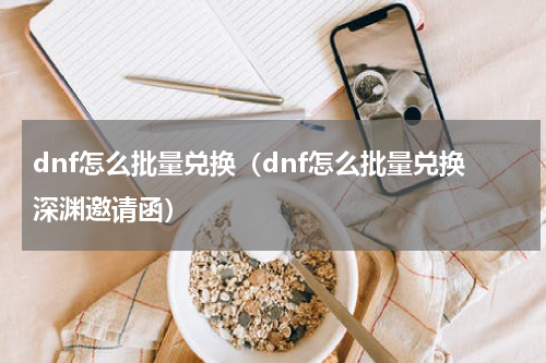 dnf怎么批量兑换（dnf怎么批量兑换深渊邀请函）